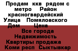 Продам 3ккв  рядом с метро  › Район ­ красногвардейский › Улица ­ Помялоаского › Дом ­ 5 › Цена ­ 4 500 - Все города Недвижимость » Квартиры продажа   . Коми респ.,Сыктывкар г.